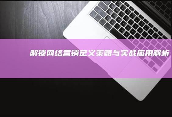 解锁网络营销：定义、策略与实战应用解析